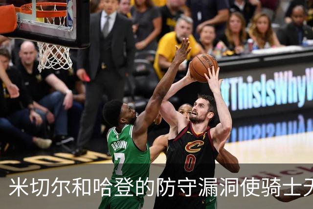 米切尔&哈登的防守漏洞使骑士无法夺冠 但又没有合适人选替代他们